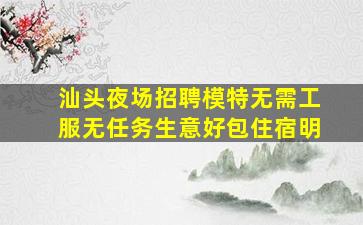 汕头夜场招聘模特无需工服无任务生意好包住宿明